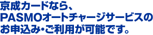 京成カードなら、PASMOオートチャージサービスのお申込み・ご利用が可能です。