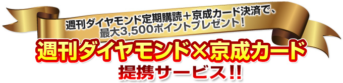 週刊ダイヤモンド定期購読＋京成カード決済で最大3,500ポイントプレゼント！週刊ダイヤモンド×京成カード提携サービス！！